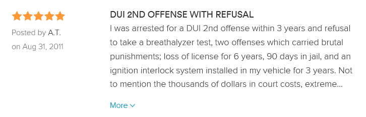 DUI 2ND OFFENSE WITH REFUSAL 5.0 stars Posted by A.T. August 31, 2011 I was arrested for a DUI 2nd offense within 3 years and refusal to take a breathalyzer test, two offenses which carried brutal punishments; loss of license for 6 years, 90 days in jail, and an ignition interlock system installed in my vehicle for 3 years. Not to mention the thousands of dollars in court costs, extreme increase in car insurance, and two terrible charges that can and will ruin your quality of life. I am a department of defense employee with a classified clearance and in order to maintain that status, I could not be convicted of these charges. I was afraid for my life and looked up DUI lawyers the very next day after my arrest. I researched a little and found Mitch Wells as one of Richmondâ€™s rising star lawyers, and after speaking with him on the phone I felt at ease and comfortable, he was very personable and promptly made me aware of the stipulations of the arrest and how we were going to contest the charges brought against me. He was extremely knowledgeable of the law and how the court system worked and was always available and informative on any questions I asked regarding the case. With the research and the commitment, Mr. Wells gave my case my DUI charge was amended to reckless driving and the refusal allegation was nolle prosequi, which means the Commonwealth of Virginia declined to prosecute for that offense. I am extremely happy with my results, without Mr. Wells expertise I could have lost my career and most importantly my financial stability to support myself and my family. I am more than grateful for Mr. Wells and his officeâ€™s support. They were very personable and understanding of the situation which produced the best possible outcome for the charges. My family and I thank you for all that you did for me, you saved my lifeâ€¦