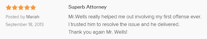 Superb Attorney 5.0 stars Posted by Mariah September 18, 2013 Mr.Wells really helped me out involving my first offense ever. I trusted him to resolve the issue and he delivered. Thank you again Mr. Wells!